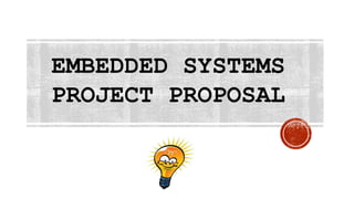 EMBEDDED SYSTEMS
PROJECT PROPOSAL
 