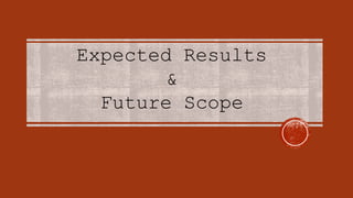 Expected Results
&
Future Scope
 