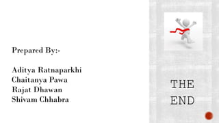 THE
END
Prepared By:-
Aditya Ratnaparkhi
Chaitanya Pawa
Rajat Dhawan
Shivam Chhabra
 