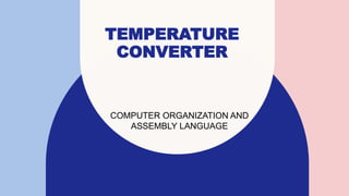 TEMPERATURE
CONVERTER
COMPUTER ORGANIZATION AND
ASSEMBLY LANGUAGE
 
