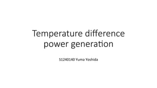 Temperature diﬀerence
power genera2on	
S1240140	Yuma	Yoshida	
 