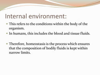Internal environment:
 This refers to the conditions within the body of the
organism.
 In humans, this includes the bloo...