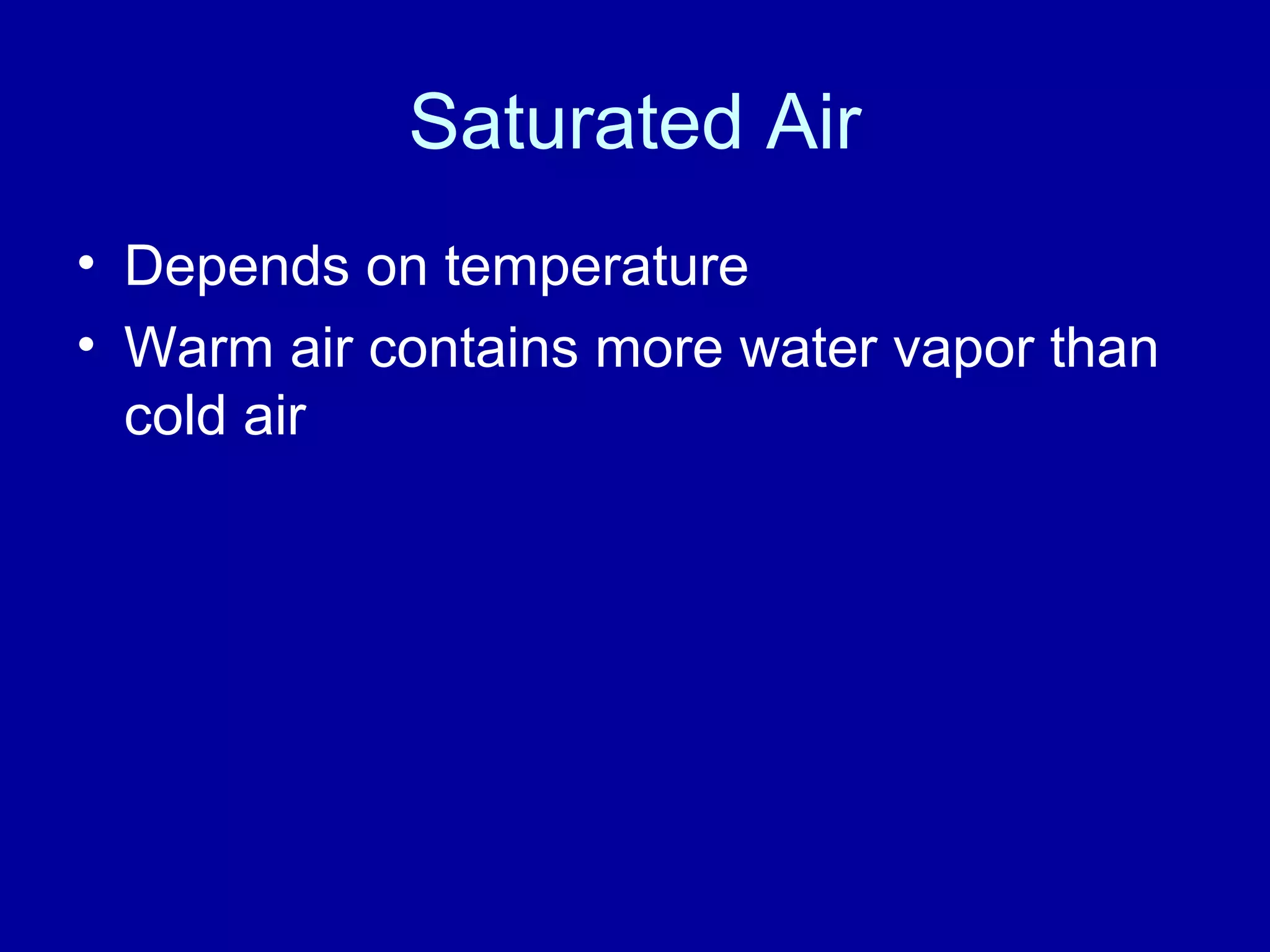 Saturated Air
• Depends on temperature
• Warm air contains more water vapor than
cold air
 