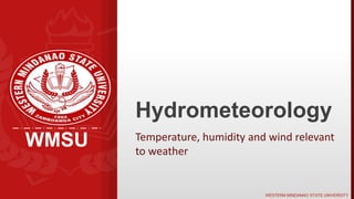 WMSU
WESTERN MINDANAO STATE UNIVERSITY
WMSU
Hydrometeorology
Temperature, humidity and wind relevant
to weather
 