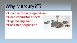 Why Mercury???
Liquid at room temperature
Good conductor of heat
High boiling point
Consistent expansion
 