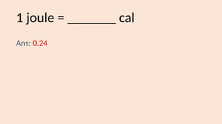 1 joule = _______ cal
Ans: 0.24
 