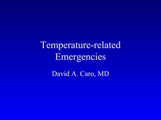 Temperature-related
   Emergencies
  David A. Caro, MD
 