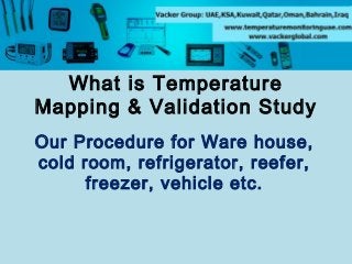 What is Temperature
Mapping & Validation Study
Our Procedure for Ware house,
cold room, refrigerator, reefer,
freezer, vehicle etc.

 