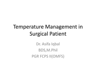 Temperature Management in
Surgical Patient
Dr. Asifa Iqbal
BDS,M.Phil
PGR FCPS II(OMFS)
 