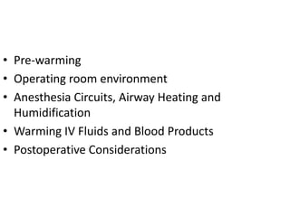 • Pre-warming
• Operating room environment
• Anesthesia Circuits, Airway Heating and
Humidification
• Warming IV Fluids and Blood Products
• Postoperative Considerations
 