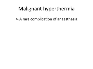 Malignant hyperthermia
•- A rare complication of anaesthesia
 