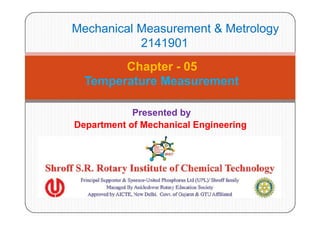 Mechanical Measurement & Metrology
2141901
Chapter - 05
Temperature Measurement
Presented by
Department of Mechanical Engineering
 