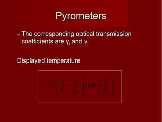 PyrometersPyrometers
– The corresponding optical transmissionThe corresponding optical transmission
coefficients arecoefficients are γγxx andand γγyy
Displayed temperatureDisplayed temperature
1
5
5
ln
11
−








Φ








−=
yx
xy
xy
c CT
λγ
λγ
λλ
 
