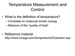 Temperature Measurement and
Control
• What is the definition of temperature?
– Correlates to molecular kinetic energy
– Measure of the “quality of heat”
• Reference material
http://www.omega.com/temperature/Z/zsection.asp
 