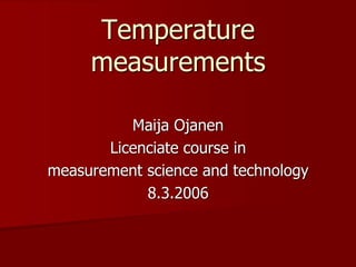Temperature
measurements
Maija Ojanen
Licenciate course in
measurement science and technology
8.3.2006
 