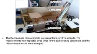 ● The thermocouple measurements were recorded every five seconds. The
measurements were repeated three times for the same cutting parameters and the
measurement results were averaged.
 