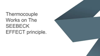 Thermocouple
Works on The
SEEBECK
EFFECT principle.
 