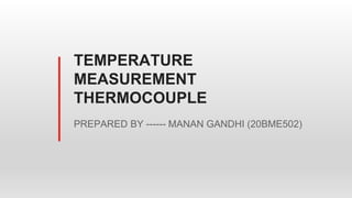 TEMPERATURE
MEASUREMENT
THERMOCOUPLE
PREPARED BY ------ MANAN GANDHI (20BME502)
 
