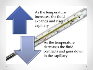 As the temperature
increases, the fluid
expands and rises up the
capillary
As the temperature
decreases the fluid
contracts and goes down
in the capillary
 