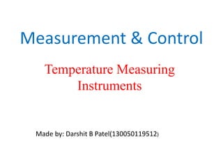 Measurement & Control
Temperature Measuring
Instruments
Made by: Darshit B Patel(130050119512)
 