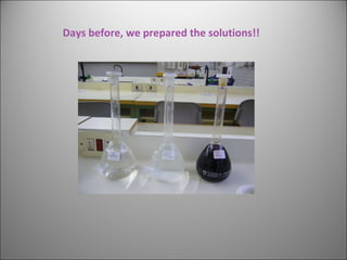 Days before, we prepared the solutions!! 