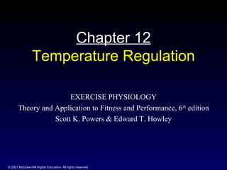 © 2007 McGraw-Hill Higher Education. All rights reserved.
Chapter 12
Temperature Regulation
EXERCISE PHYSIOLOGY
Theory and Application to Fitness and Performance, 6th
edition
Scott K. Powers & Edward T. Howley
 