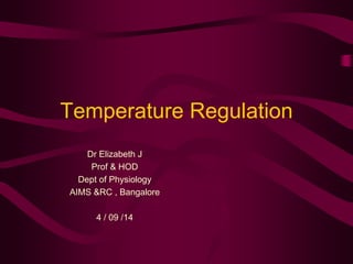 Temperature Regulation 
Dr Elizabeth J 
Prof & HOD 
Dept of Physiology 
AIMS &RC , Bangalore 
4 / 09 /14 
 