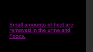 Small amounts of heat are
removed in the urine and
Feces.
 