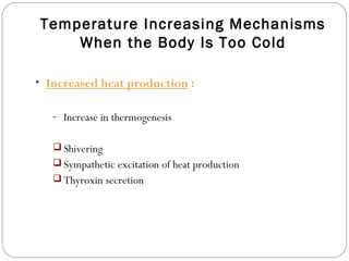 Temperature Increasing Mechanisms
When the Body Is Too Cold
• Increased heat production :
- Increase in thermogenesis
 Shivering
 Sympathetic excitation of heat production
 Thyroxin secretion
 