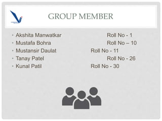 GROUP MEMBER
• Akshita Manwatkar Roll No - 1
• Mustafa Bohra Roll No – 10
• Mustansir Daulat Roll No - 11
• Tanay Patel Ro...
