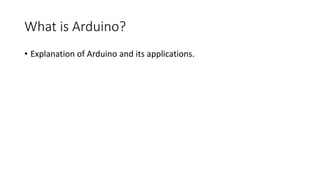 What is Arduino?
• Explanation of Arduino and its applications.
 