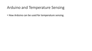 Arduino and Temperature Sensing
• How Arduino can be used for temperature sensing.