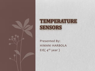 TEMPERATURE
SENSORS

Presented By:
HIMANI HARBOLA
EIE( 4 th year )
 