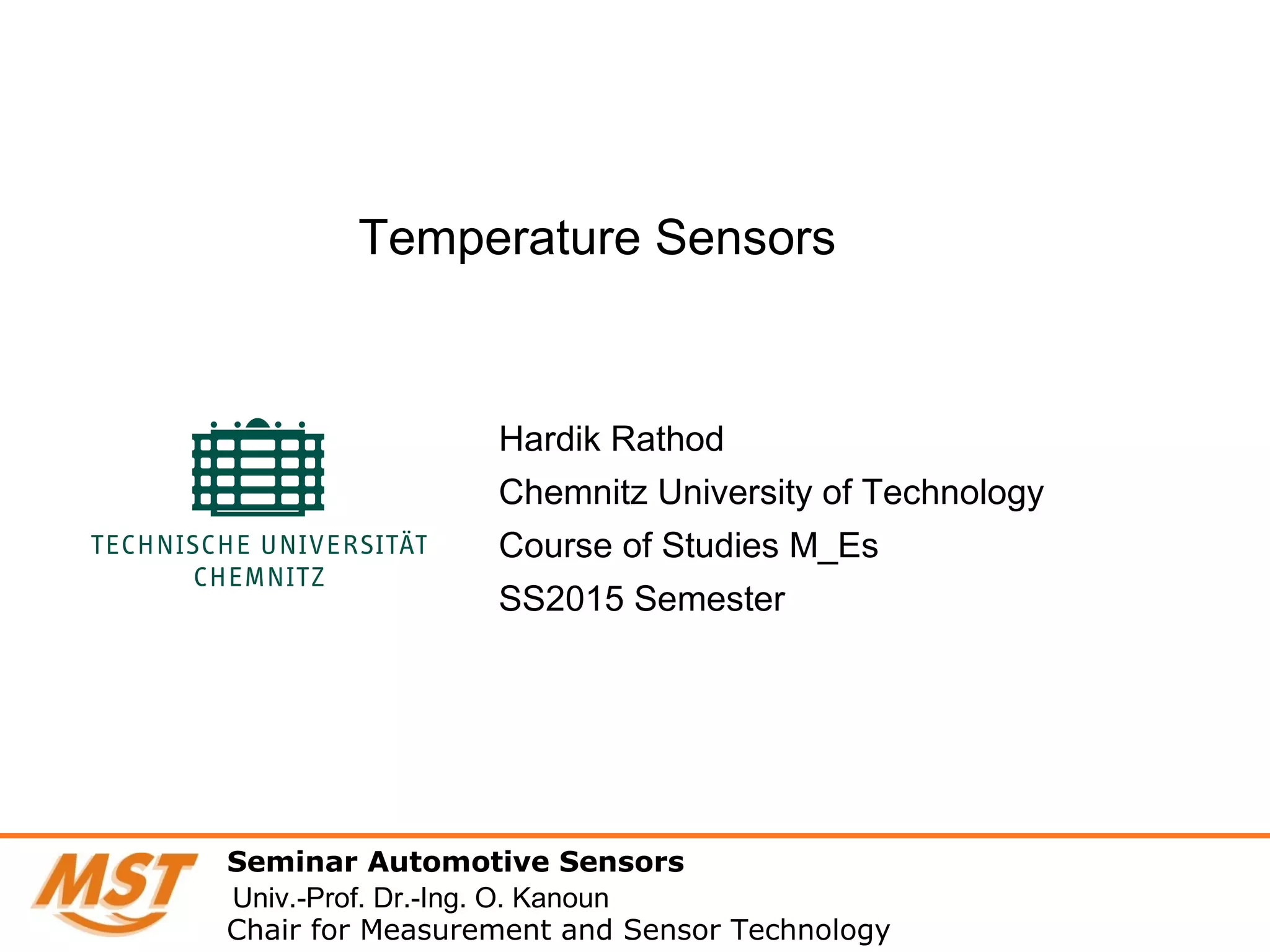 Hardik Rathod
Chemnitz University of Technology
Course of Studies M_Es
SS2015 Semester
Temperature Sensors
Seminar Automotive Sensors
Chair for Measurement and Sensor Technology
Univ.-Prof. Dr.-Ing. O. Kanoun