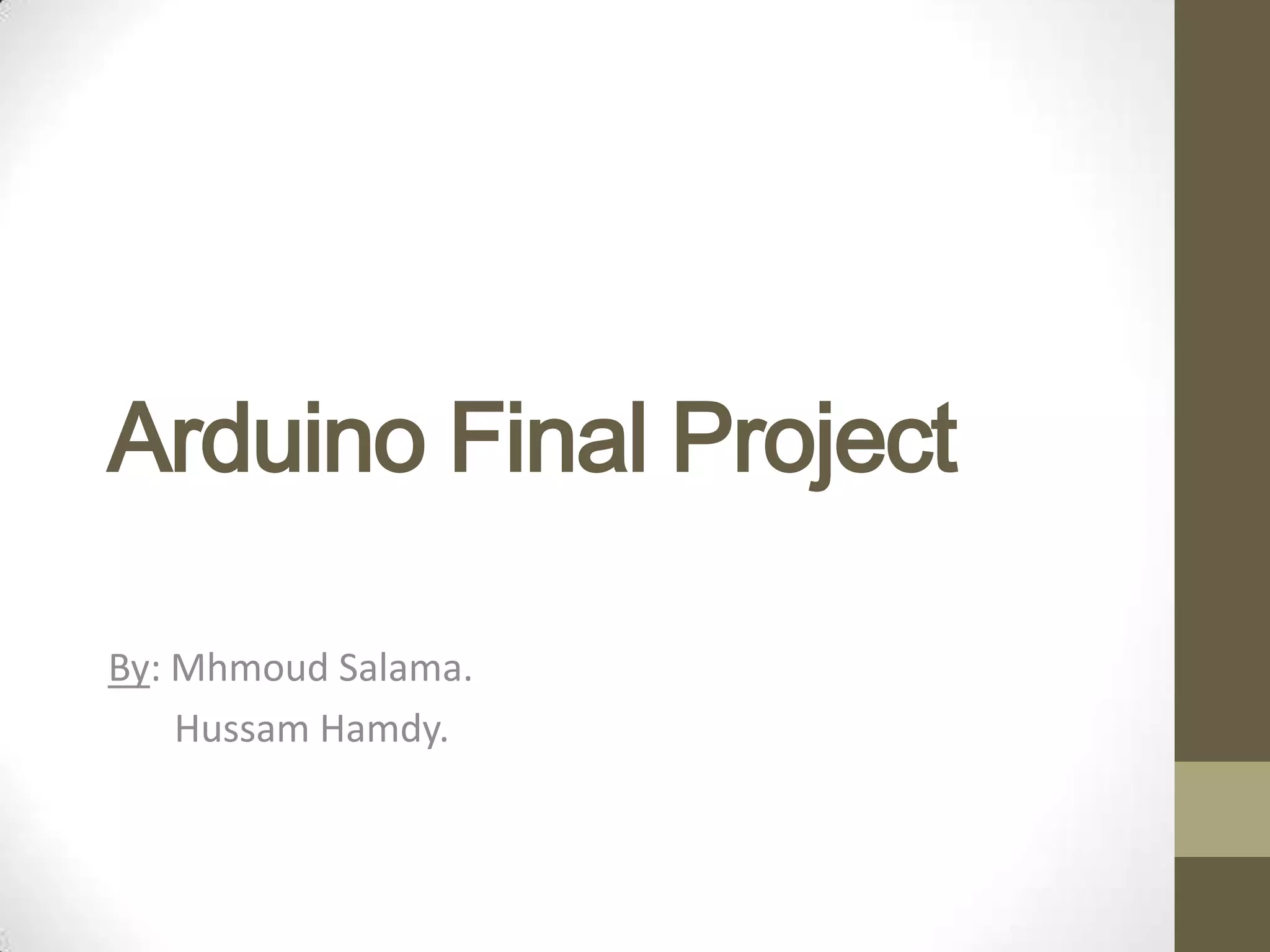 Arduino Final Project By: Mhmoud Salama. Hussam Hamdy. 