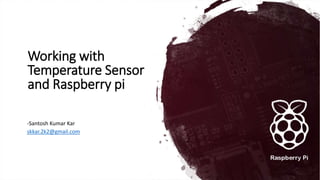 Working with
Temperature Sensor
and Raspberry pi
-Santosh Kumar Kar
skkar.2k2@gmail.com
 