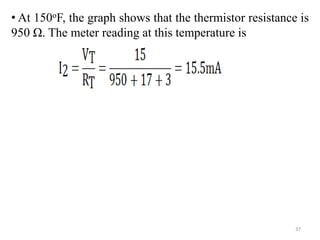 • At 150oF, the graph shows that the thermistor resistance is
950 Ω. The meter reading at this temperature is
37
 