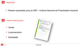 Negociação

 Patente requisitada junto ao INPI – Instituto Nacional de Propriedade Industrial

Patente disponível para:

 Venda
 Licenciamento

 Sociedade

Negociação

 