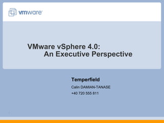 VMware vSphere 4.0: 	An Executive Perspective Temperfield Calin DAMIAN-TANASE +40 720 555 811 