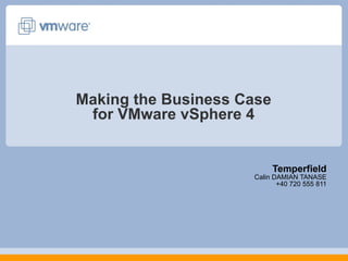 Making the Business Case for VMware vSphere 4 Temperfield Calin DAMIAN TANASE +40 720 555 811 