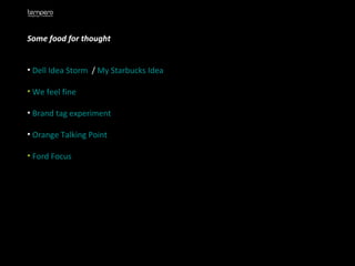 Some food for thought Dell Idea Storm   /  My Starbucks Idea We feel fine Brand tag experiment Orange Talking Point Ford Focus   