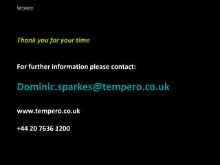 Thank you for your time For further information please contact: [email_address] www.tempero.co.uk +44 20 7636 1200 