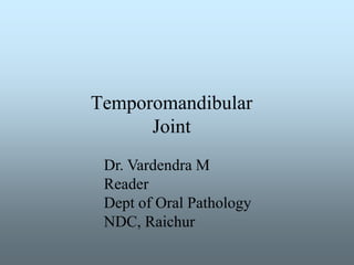 Temporomandibular
Joint
Dr. Vardendra M
Reader
Dept of Oral Pathology
NDC, Raichur
 