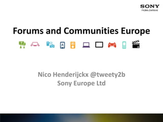 Forums and Communities Europe



     Nico Henderijckx @tweety2b
           Sony Europe Ltd
 