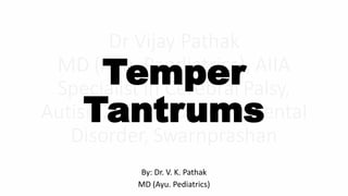 Temper
Tantrums
By: Dr. V. K. Pathak
MD (Ayu. Pediatrics)
 