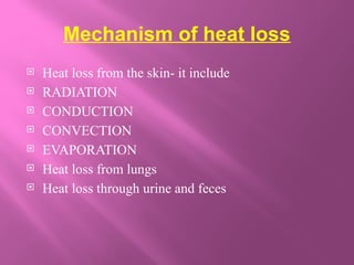 Mechanism of heat loss
 Heat loss from the skin- it include
 RADIATION
 CONDUCTION
 CONVECTION
 EVAPORATION
 Heat loss from lungs
 Heat loss through urine and feces
 