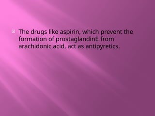  The drugs like aspirin, which prevent the
formation of prostaglandinE2 from
arachidonic acid, act as antipyretics.
 