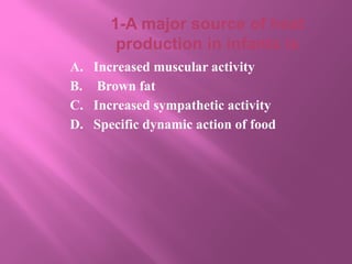 1-A major source of heat
production in infants is
A. Increased muscular activity
B. Brown fat
C. Increased sympathetic activity
D. Specific dynamic action of food
 