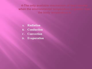 4-The only available mechanism of heat transfer
when the environmental temperature is greater than
the body temperature is
A. Radiation
B. Conduction
C. Convection
D. Evaporation
 