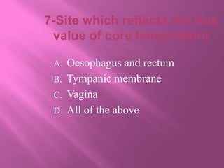 7-Site which reflects the true
value of core temperature
A. Oesophagus and rectum
B. Tympanic membrane
C. Vagina
D. All of the above
 